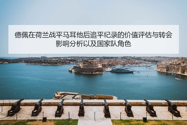 德佩在荷兰战平马耳他后追平纪录的价值评估与转会影响分析以及国家队角色