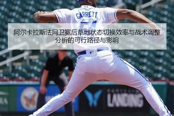 阿尔卡拉斯法网卫冕后草地状态切换效率与战术调整分析的可行路径与影响