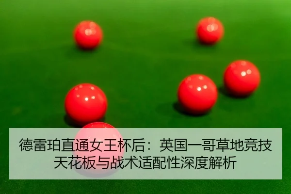 德雷珀直通女王杯后：英国一哥草地竞技天花板与战术适配性深度解析